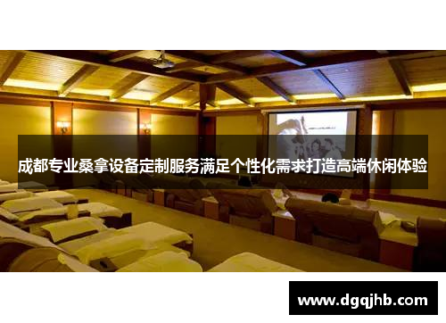 成都专业桑拿设备定制服务满足个性化需求打造高端休闲体验
