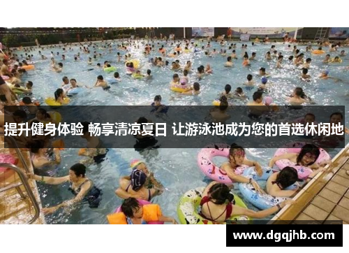 提升健身体验 畅享清凉夏日 让游泳池成为您的首选休闲地